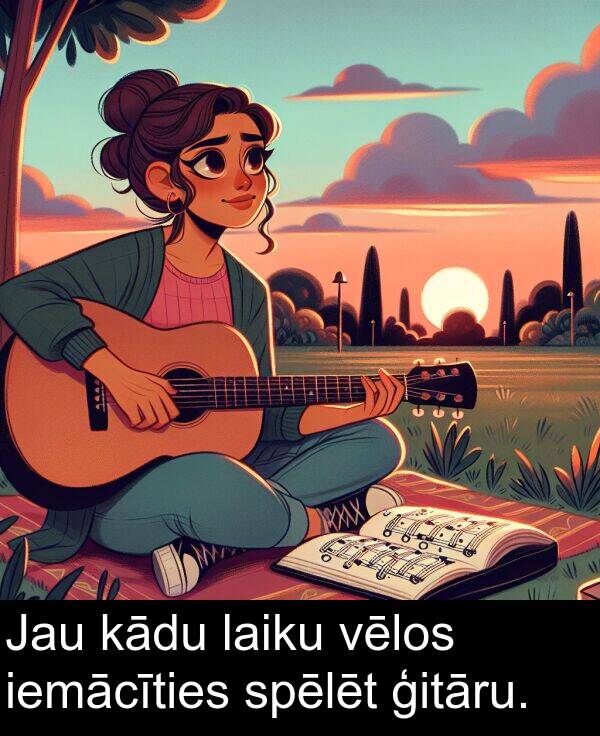 spēlēt: Jau kādu laiku vēlos iemācīties spēlēt ģitāru.