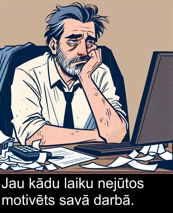 kādu: Jau kādu laiku nejūtos motivēts savā darbā.