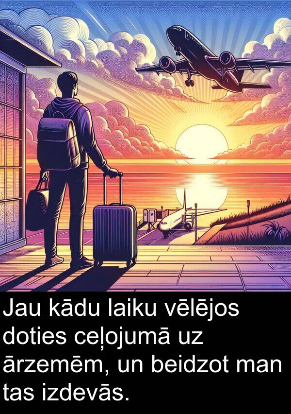 ceļojumā: Jau kādu laiku vēlējos doties ceļojumā uz ārzemēm, un beidzot man tas izdevās.