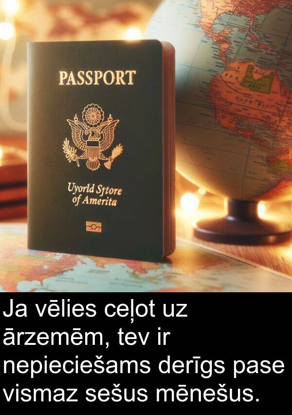 ceļot: Ja vēlies ceļot uz ārzemēm, tev ir nepieciešams derīgs pase vismaz sešus mēnešus.