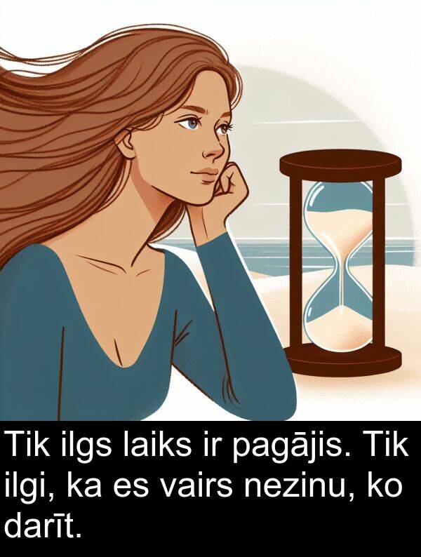 pagājis: Tik ilgs laiks ir pagājis. Tik ilgi, ka es vairs nezinu, ko darīt.