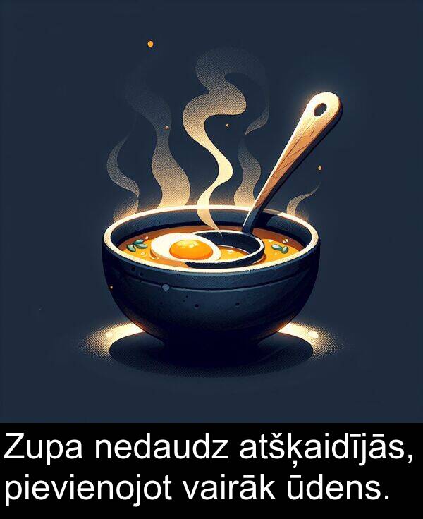 vairāk: Zupa nedaudz atšķaidījās, pievienojot vairāk ūdens.