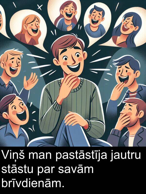 pastāstīja: Viņš man pastāstīja jautru stāstu par savām brīvdienām.