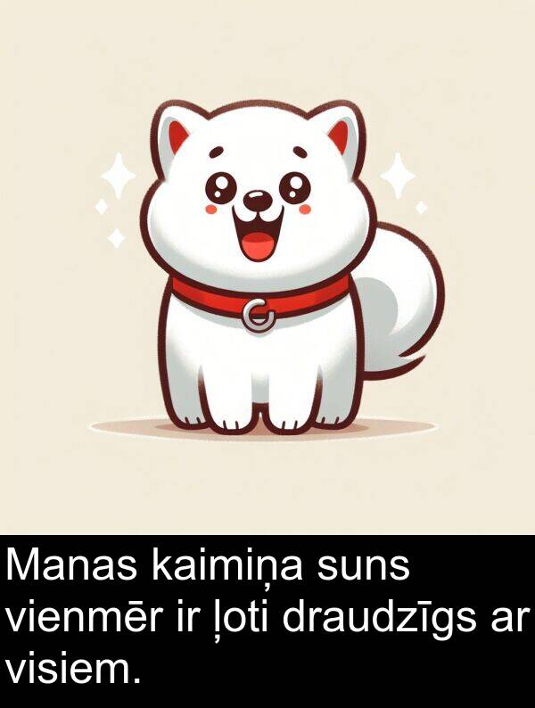 suns: Manas kaimiņa suns vienmēr ir ļoti draudzīgs ar visiem.