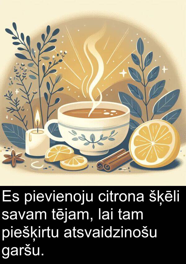 piešķirtu: Es pievienoju citrona šķēli savam tējam, lai tam piešķirtu atsvaidzinošu garšu.