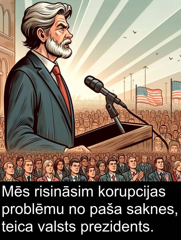 korupcijas: Mēs risināsim korupcijas problēmu no paša saknes, teica valsts prezidents.