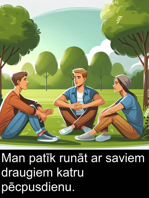 patīk: Man patīk runāt ar saviem draugiem katru pēcpusdienu.