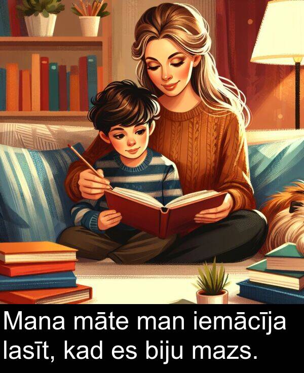 lasīt: Mana māte man iemācīja lasīt, kad es biju mazs.