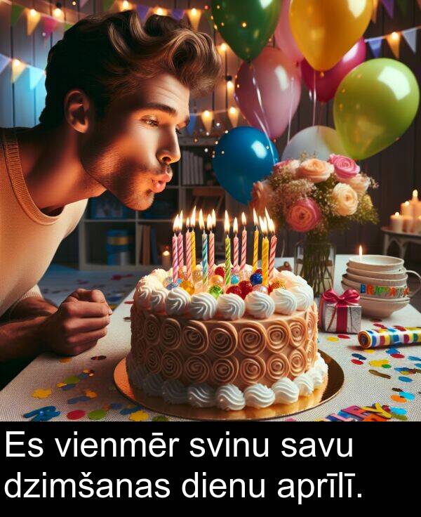 savu: Es vienmēr svinu savu dzimšanas dienu aprīlī.