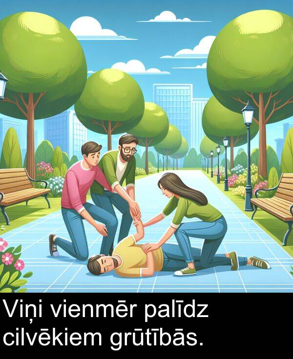 grūtībās: Viņi vienmēr palīdz cilvēkiem grūtībās.
