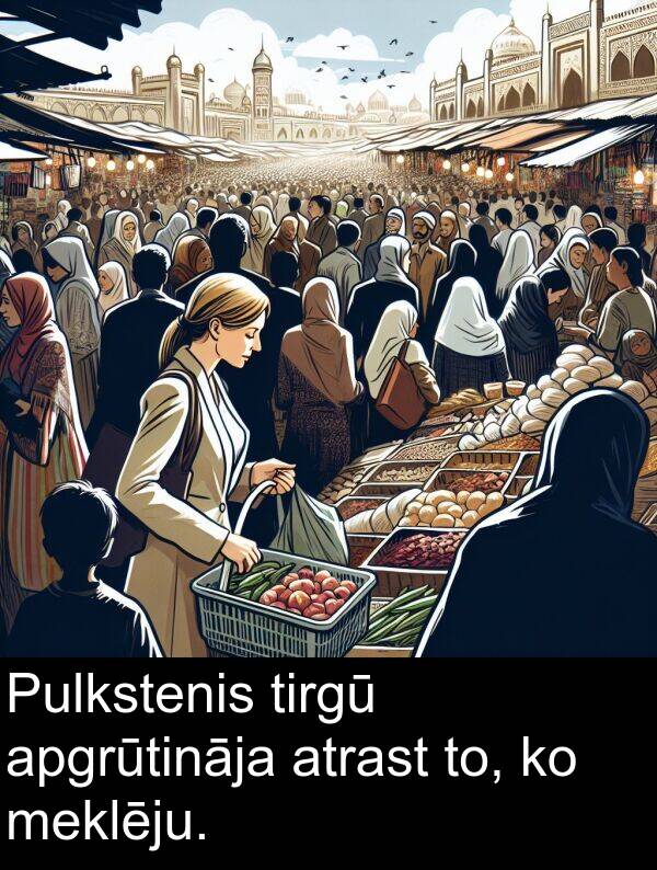 atrast: Pulkstenis tirgū apgrūtināja atrast to, ko meklēju.
