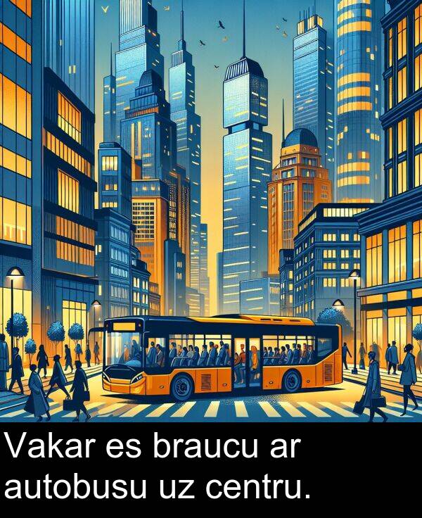 braucu: Vakar es braucu ar autobusu uz centru.