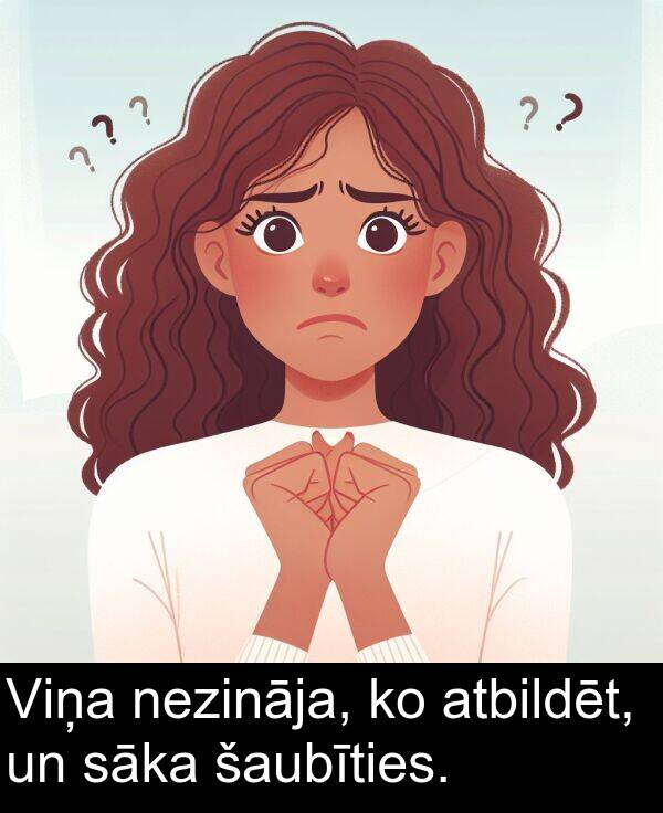 atbildēt: Viņa nezināja, ko atbildēt, un sāka šaubīties.