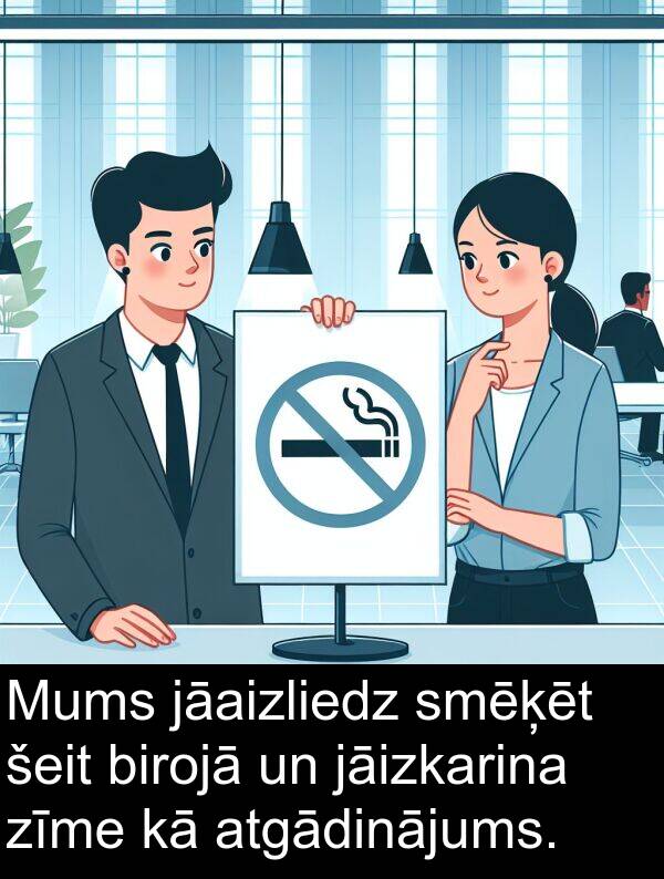 smēķēt: Mums jāaizliedz smēķēt šeit birojā un jāizkarina zīme kā atgādinājums.
