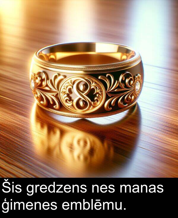 nes: Šis gredzens nes manas ģimenes emblēmu.
