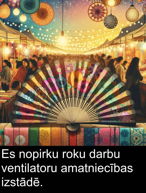 roku: Es nopirku roku darbu ventilatoru amatniecības izstādē.