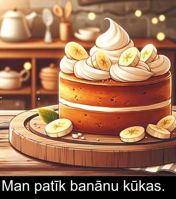 patīk: Man patīk banānu kūkas.