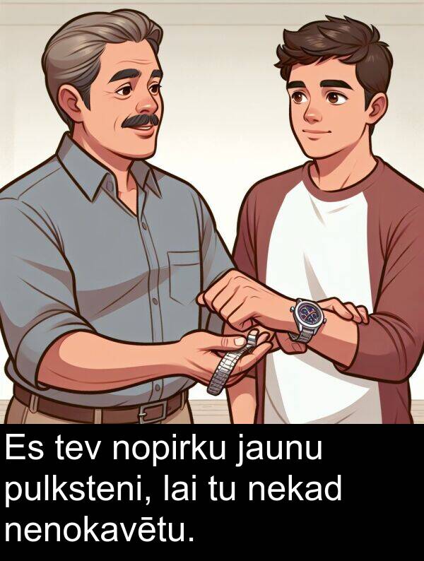 pulksteni: Es tev nopirku jaunu pulksteni, lai tu nekad nenokavētu.
