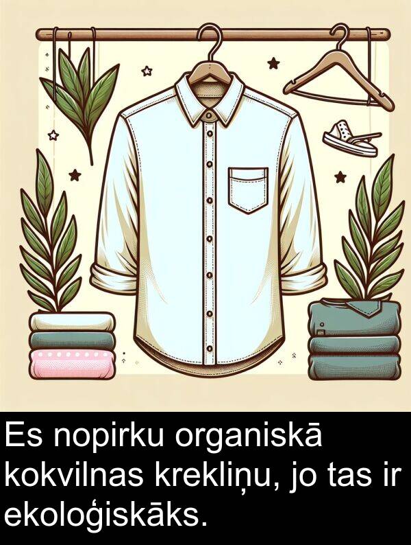 kokvilnas: Es nopirku organiskā kokvilnas krekliņu, jo tas ir ekoloģiskāks.