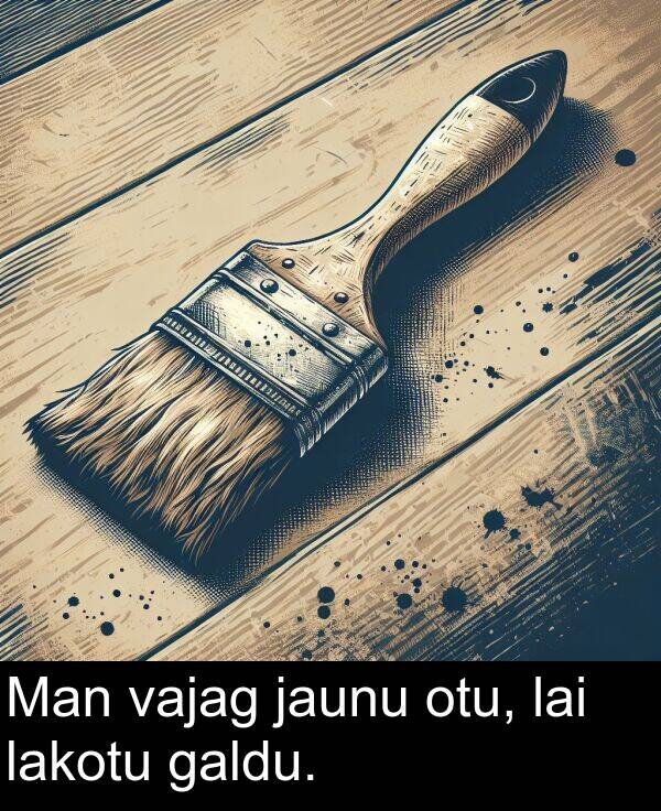 galdu: Man vajag jaunu otu, lai lakotu galdu.