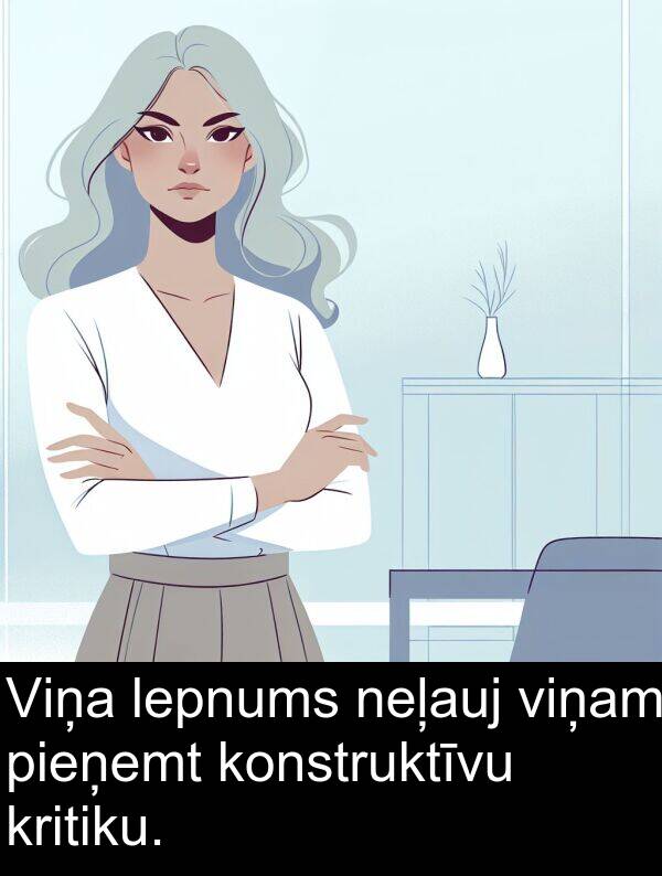 kritiku: Viņa lepnums neļauj viņam pieņemt konstruktīvu kritiku.