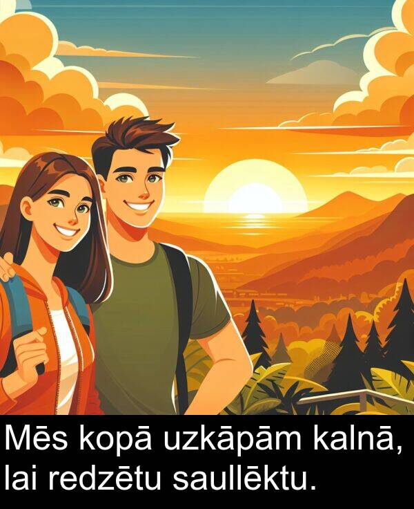 kopā: Mēs kopā uzkāpām kalnā, lai redzētu saullēktu.