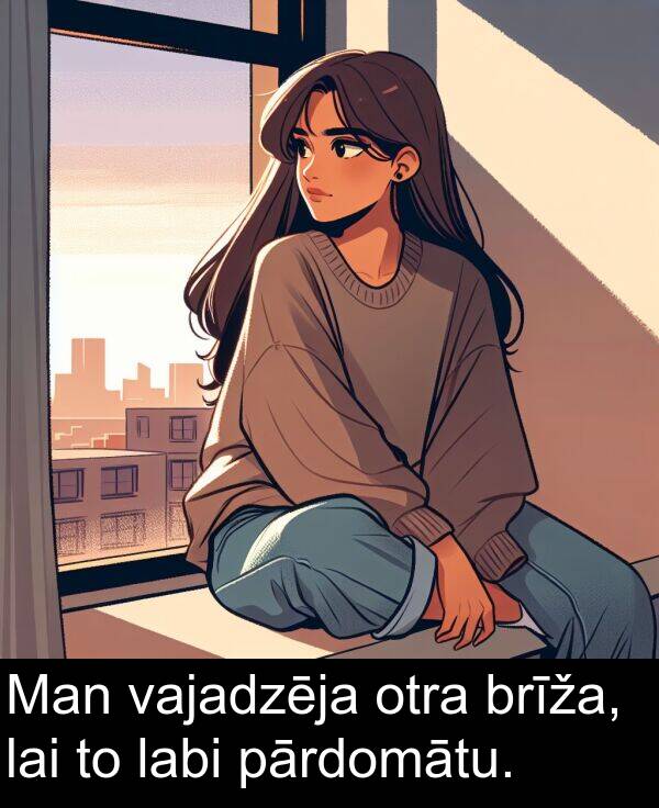 vajadzēja: Man vajadzēja otra brīža, lai to labi pārdomātu.
