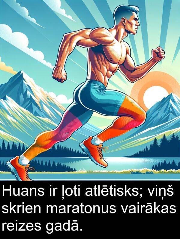 gadā: Huans ir ļoti atlētisks; viņš skrien maratonus vairākas reizes gadā.