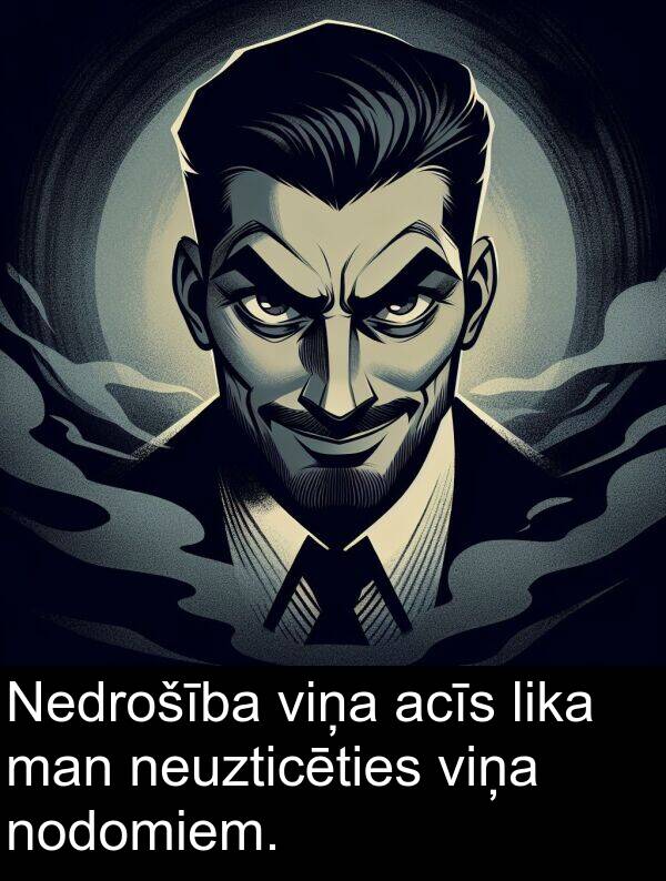 acīs: Nedrošība viņa acīs lika man neuzticēties viņa nodomiem.