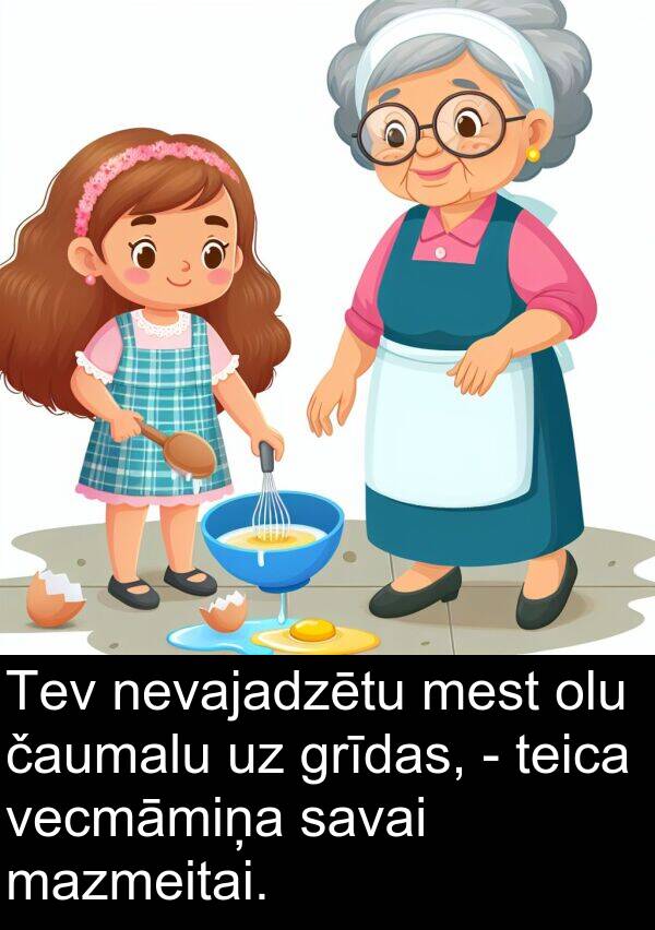 grīdas: Tev nevajadzētu mest olu čaumalu uz grīdas, - teica vecmāmiņa savai mazmeitai.