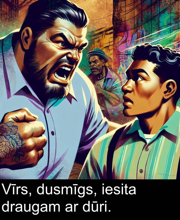 draugam: Vīrs, dusmīgs, iesita draugam ar dūri.