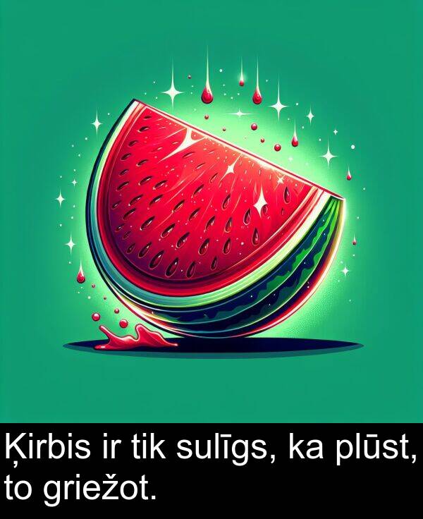 plūst: Ķirbis ir tik sulīgs, ka plūst, to griežot.