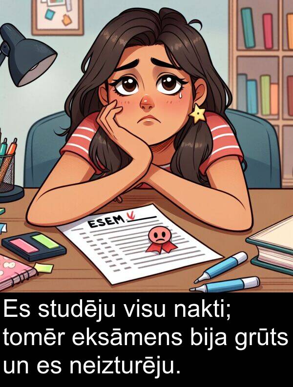 nakti: Es studēju visu nakti; tomēr eksāmens bija grūts un es neizturēju.