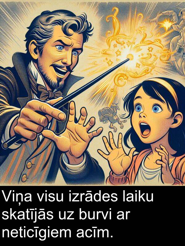acīm: Viņa visu izrādes laiku skatījās uz burvi ar neticīgiem acīm.