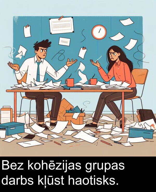 haotisks: Bez kohēzijas grupas darbs kļūst haotisks.