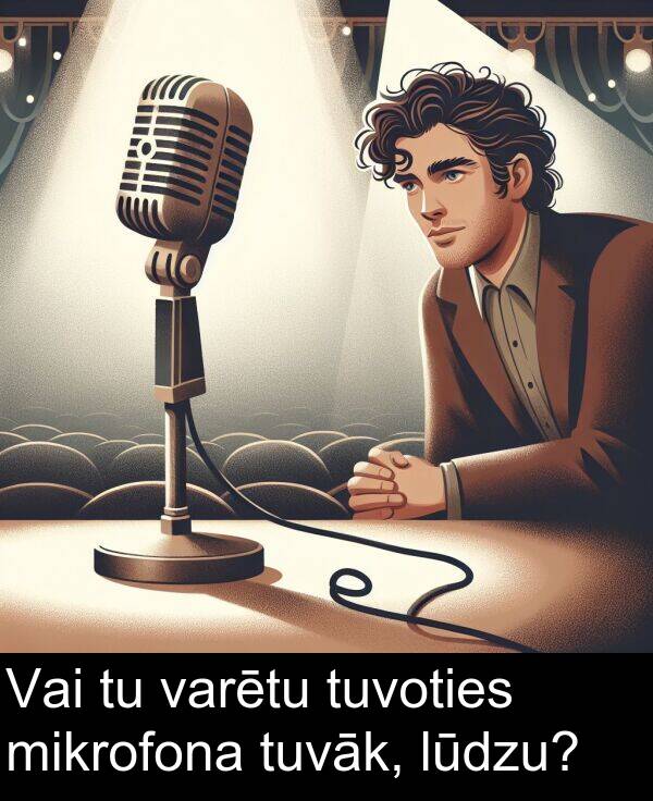 lūdzu: Vai tu varētu tuvoties mikrofona tuvāk, lūdzu?