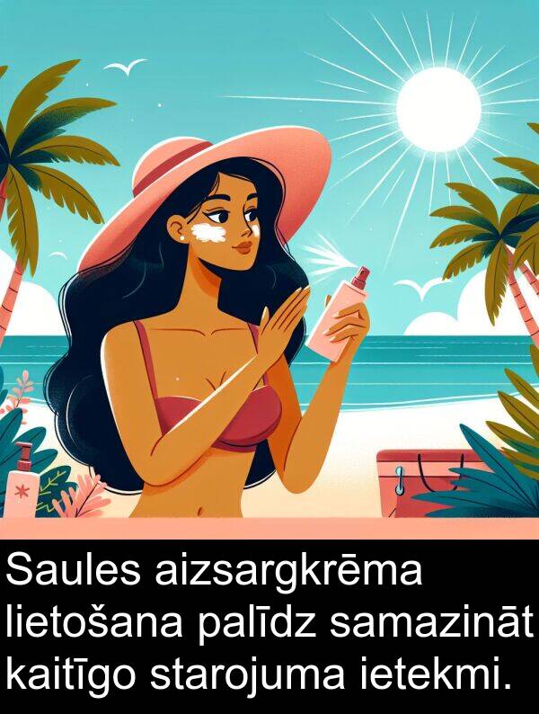 kaitīgo: Saules aizsargkrēma lietošana palīdz samazināt kaitīgo starojuma ietekmi.