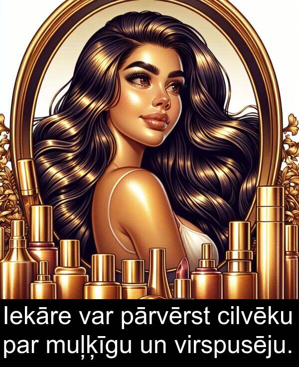 virspusēju: Iekāre var pārvērst cilvēku par muļķīgu un virspusēju.