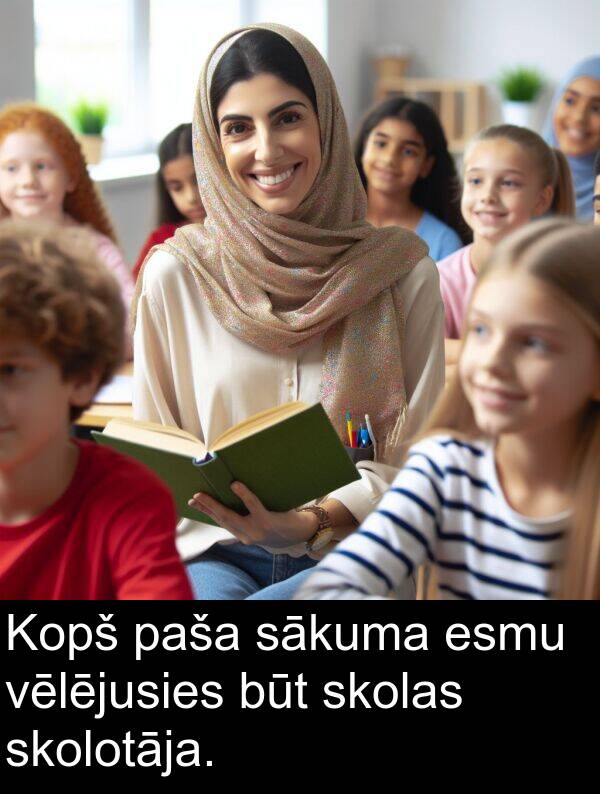 sākuma: Kopš paša sākuma esmu vēlējusies būt skolas skolotāja.