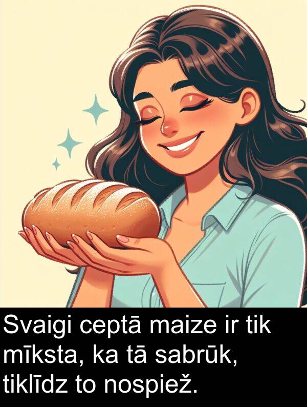 maize: Svaigi ceptā maize ir tik mīksta, ka tā sabrūk, tiklīdz to nospiež.