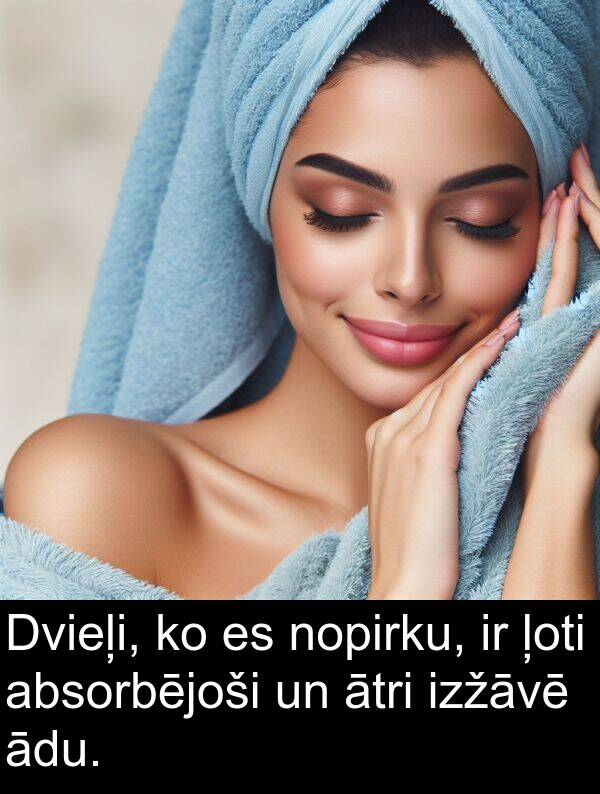 absorbējoši: Dvieļi, ko es nopirku, ir ļoti absorbējoši un ātri izžāvē ādu.