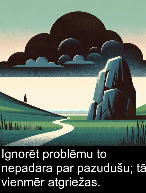 pazudušu: Ignorēt problēmu to nepadara par pazudušu; tā vienmēr atgriežas.