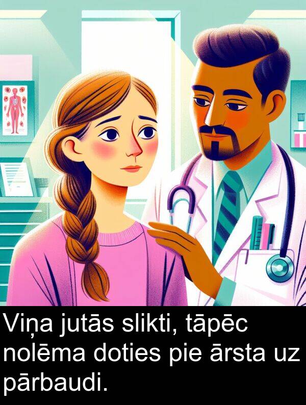 slikti: Viņa jutās slikti, tāpēc nolēma doties pie ārsta uz pārbaudi.