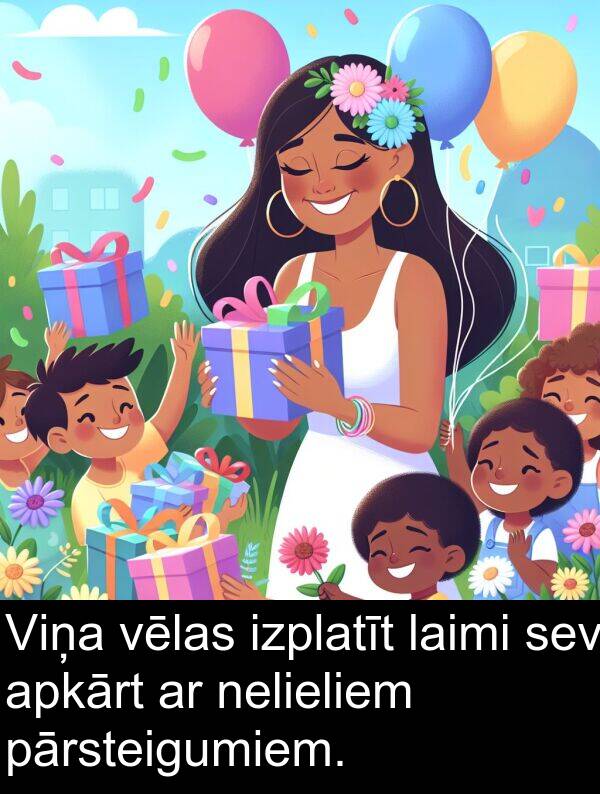 laimi: Viņa vēlas izplatīt laimi sev apkārt ar nelieliem pārsteigumiem.