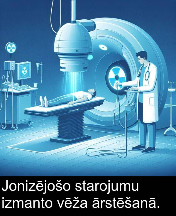 starojumu: Jonizējošo starojumu izmanto vēža ārstēšanā.