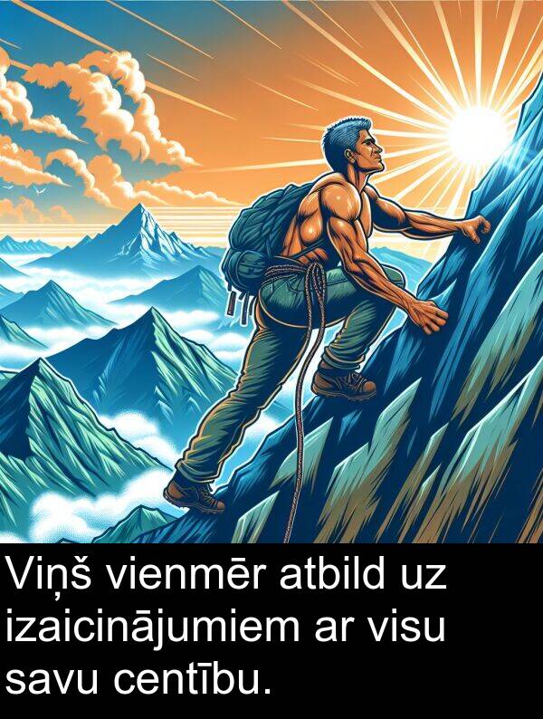 centību: Viņš vienmēr atbild uz izaicinājumiem ar visu savu centību.