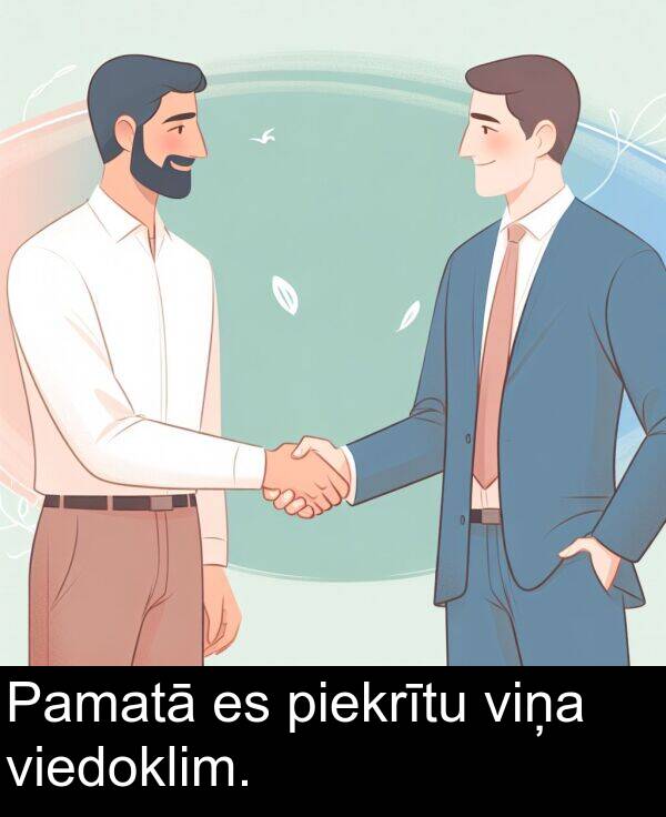 viedoklim: Pamatā es piekrītu viņa viedoklim.