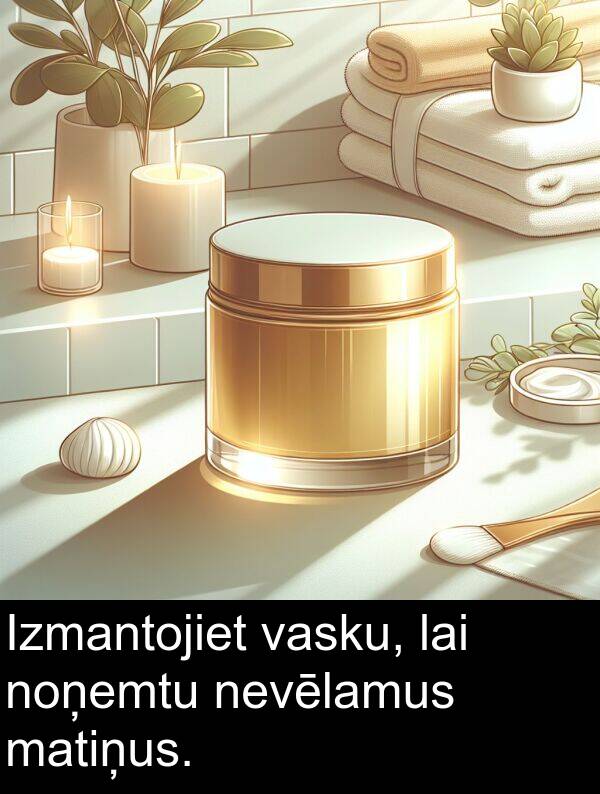 matiņus: Izmantojiet vasku, lai noņemtu nevēlamus matiņus.