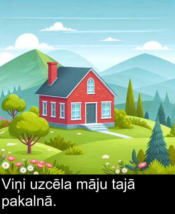 uzcēla: Viņi uzcēla māju tajā pakalnā.