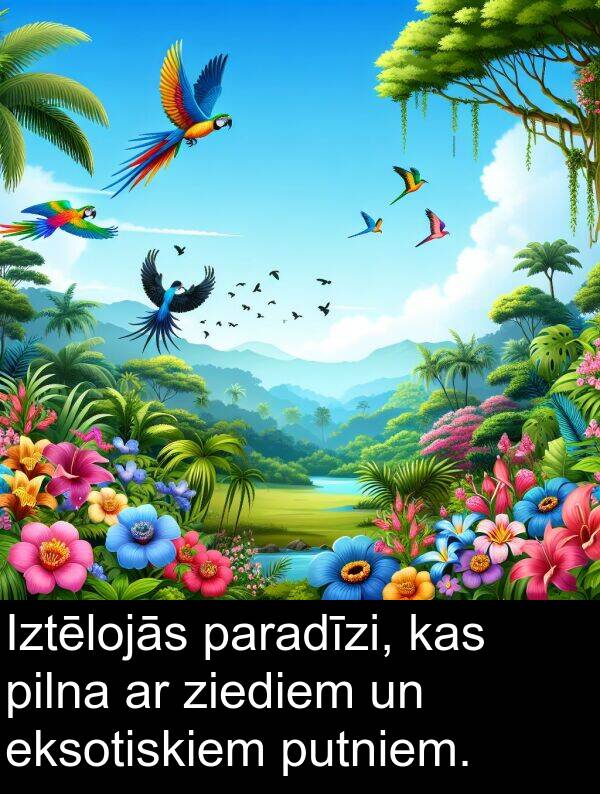 ziediem: Iztēlojās paradīzi, kas pilna ar ziediem un eksotiskiem putniem.